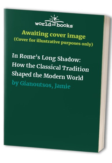 In Rome's Long Shadow: How the Classical Tradition Shaped the Modern W