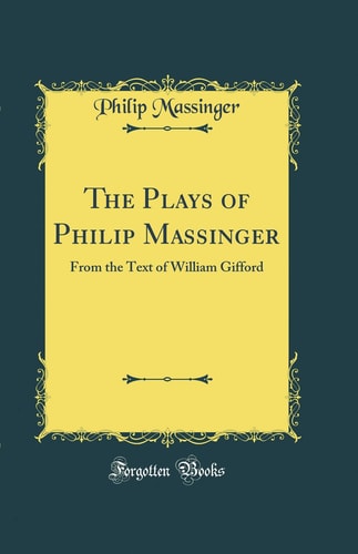 The Plays of Philip Massinger: From the Text of William Gifford (Class