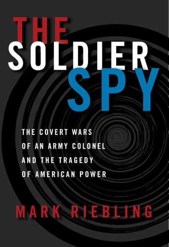 The Soldier Spy - The Covert Wars of an Army Colonel and the Tragedy of American Power cover art