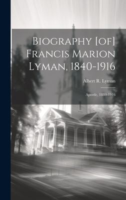 Biography [of] Francis Marion Lyman, 1840-1916; Apostle, 1880-1916 cover