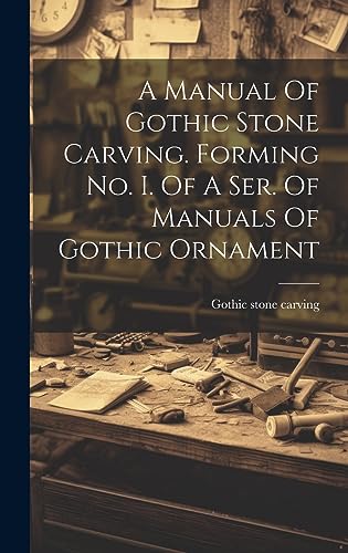 A Manual Of Gothic Stone Carving. Forming No. I. Of A Ser. Of Manuals cover