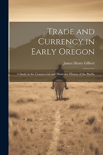 Trade and Currency in Early Oregon; A Study in the Commercial and Mone cover