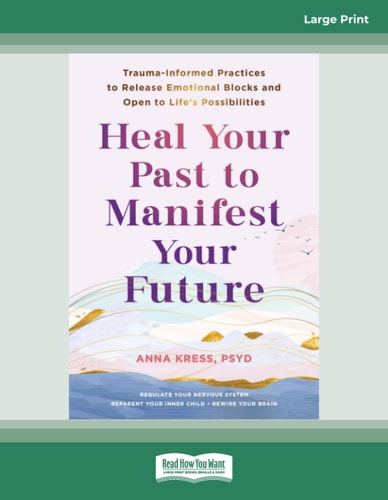 Heal Your Past to Manifest Your Future (Large Print Edition): Trauma-Informed Practices to Release Emotional Blocks and Open to Life's Possibilities