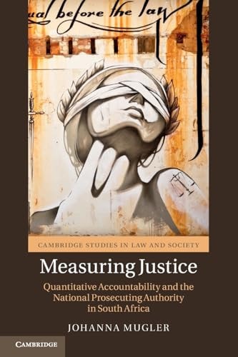 Measuring Justice: Quantitative Accountability and the National Prosecuting Authority in South Africa (Cambridge Studies in Law and Society)