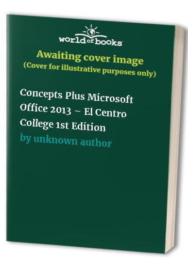 Concepts Plus Microsoft Office 2013 – El Centro College 1st Edition cover