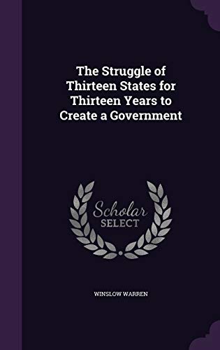 The Struggle of Thirteen States for Thirteen Years to Create a Governm cover