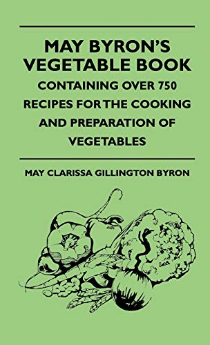 May Byron's Vegetable Book - Containing Over 750 Recipes For The Cooki