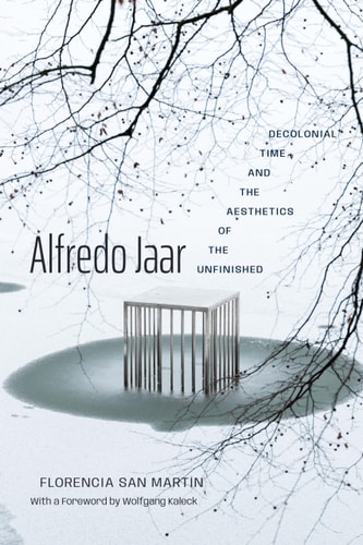 Alfredo Jaar: Decolonial Time and the Aesthetics of the Unfinished cover
