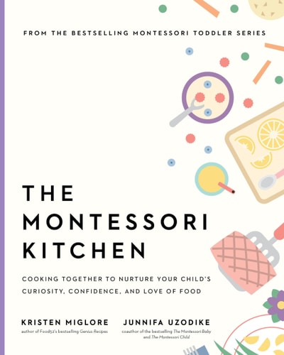 The Montessori Kitchen: A Parent’s Guide to Nurturing Your Child’s Curiosity, Confidence, and Connection to Food (The Parents' Guide to Montessori, 4)