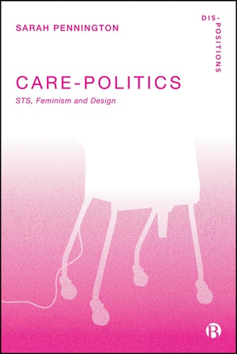 Care-Politics: STS, Feminism and Design (Dis-positions: Troubling Methods and Theory in STS) cover
