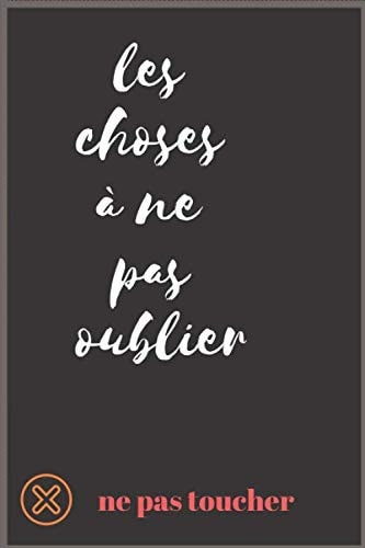les choses à ne pas oublier ne pas toucher Carnet de notes: Carnet de notes humoristique 120 pages ° 15.24 cm x 22.86 cm anniversaire, départ en retraite, fêtes, saint-valentin, noël (French Edition) cover