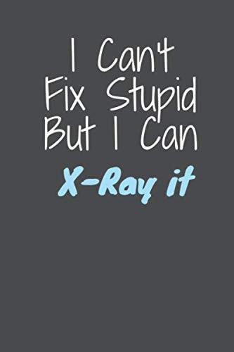 I Can't Fix Stupid But I Can X-Ray It: Radiologist Blank Lined Journal, Diary Notepad 120 Pages Paperback Black, Radiology or medical technologist cover