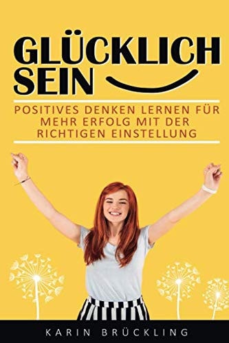 Glücklich sein: Positives Denken lernen für mehr Erfolg mit der richtigen Einstellung (German Edition) cover