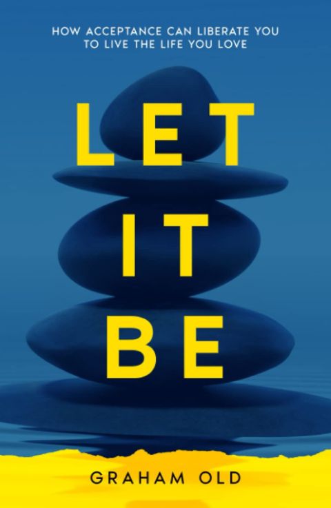 Let It Be: How Acceptance Can Liberate You to Live the Life You Love ( cover