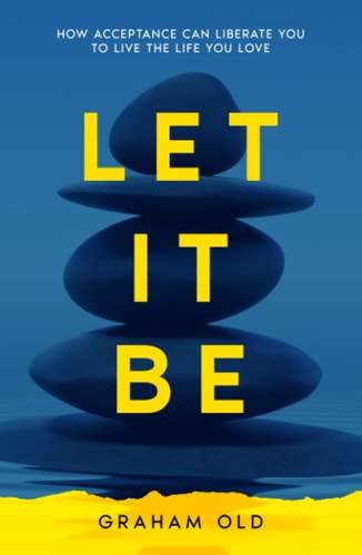 Let It Be: How Acceptance Can Liberate You to Live the Life You Love (
