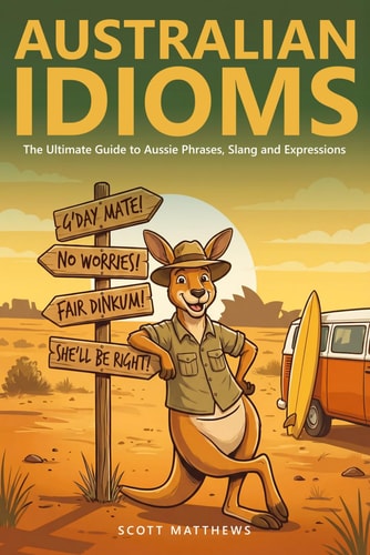 Australian Idioms - The Ultimate Guide to Aussie Phrases, Slang and Expressions cover