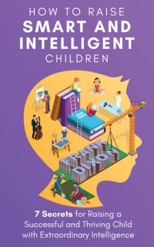 How to Raise Smart and Intelligent Children: 7 Secrets for Raising a S