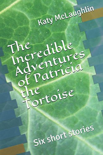 The Incredible Adventures of Patricia the Tortoise: Six short stories cover